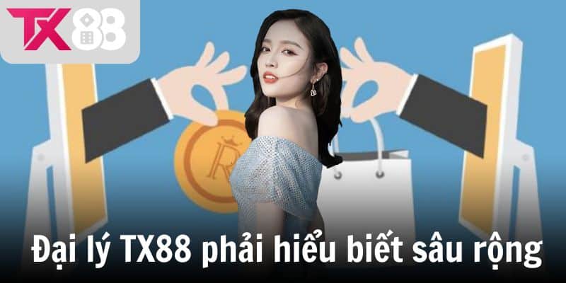 Đại lý TX88 phải hiểu biết sâu rộng