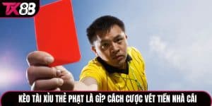 Kèo Tài Xỉu Thẻ Phạt Là Gì? Cách Cược Kèo Nhà Cái Chuẩn Tại TX88