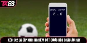 Kèo 1X2 Là Gì? Kinh Nghiệm Đặt Cược Kèo Châu Âu Hay tại TX88