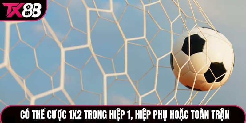Có thể cược 1X2 trong hiệp 1, hiệp phụ hoặc toàn trận
